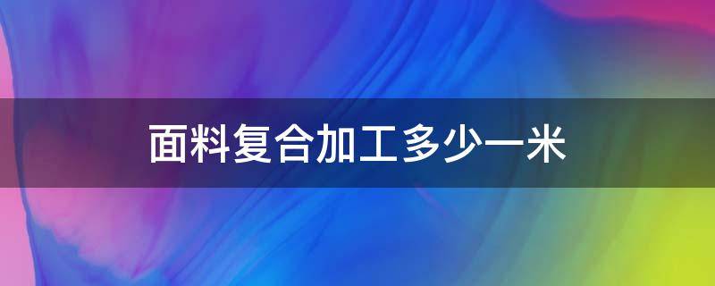 面料复合加工多少一米 混纺面料多少钱一米