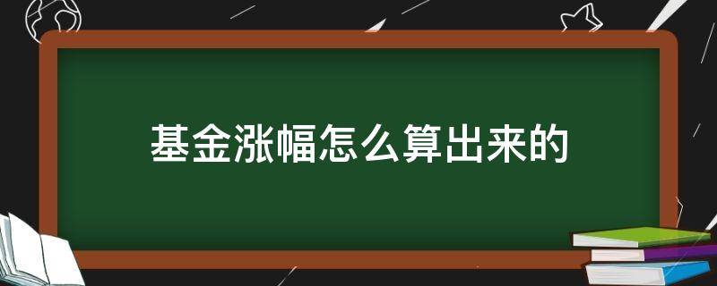 基金涨幅怎么算出来的（基金怎么看涨幅）