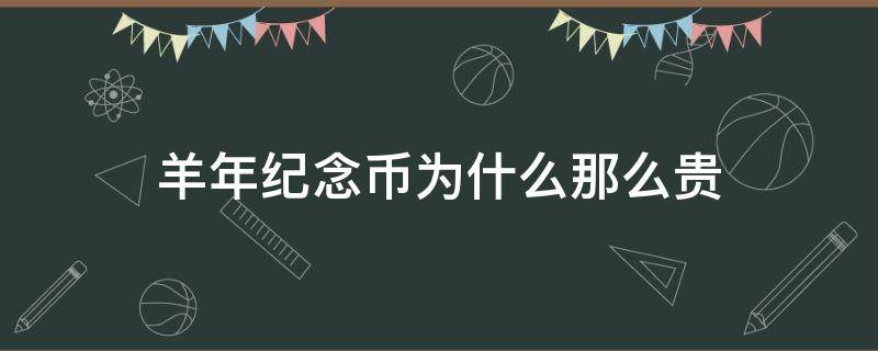 羊年纪念币为什么那么贵（羊年纪念币为什么这么贵）