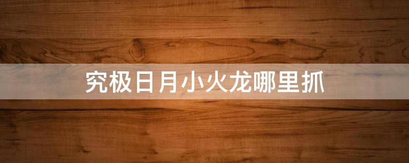 究极日月小火龙哪里抓 精灵宝可梦究极日月小火龙在哪抓