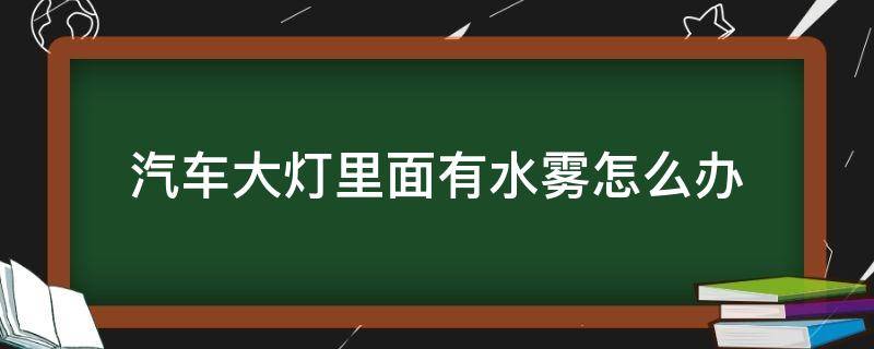 汽车大灯里面有水雾怎么办（汽车大灯里边有水雾怎么办）