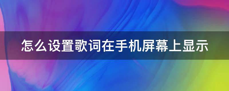 怎么设置歌词在手机屏幕上显示（怎么设置歌词在手机屏幕上显示酷狗）