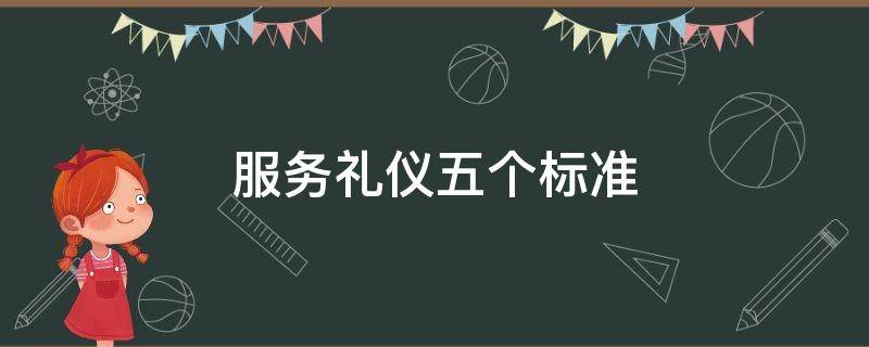 服务礼仪五个标准 服务礼仪五个标准总结