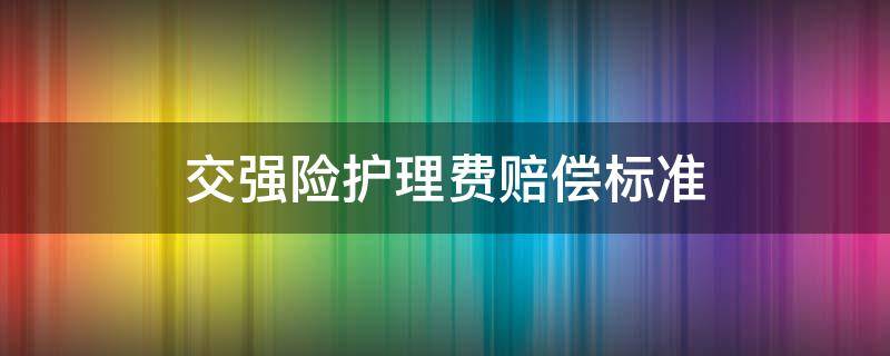 交强险护理费赔偿标准（交强险赔偿误工费护理费最多赔多少）