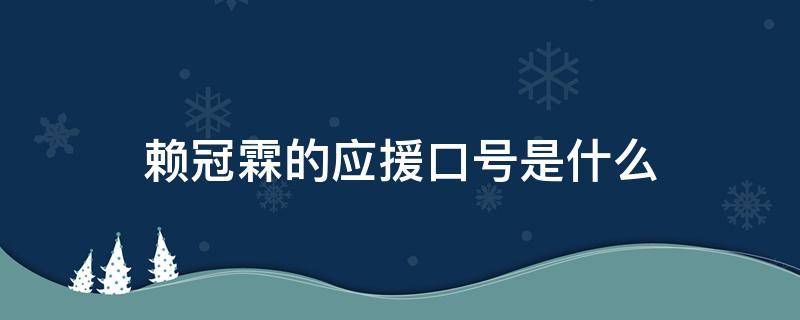 赖冠霖的应援口号是什么（赖冠霖的应援口号和应援色）