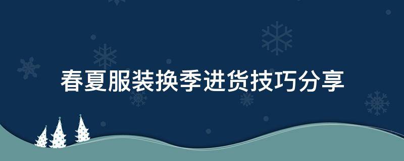 春夏服装换季进货技巧分享 换季服装什么时候进货合适