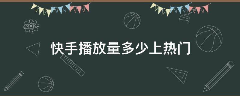 快手播放量多少上热门 快手播放量多少上热门能直播