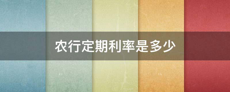 农行定期利率是多少（农行定期存款利率是多少2021）