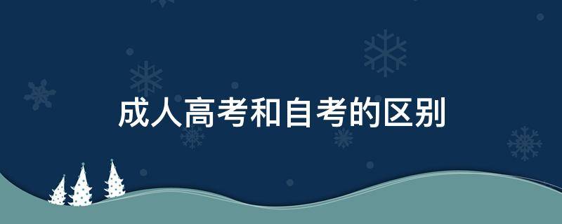 成人高考和自考的区别（成人高考和自考哪个含金量高）