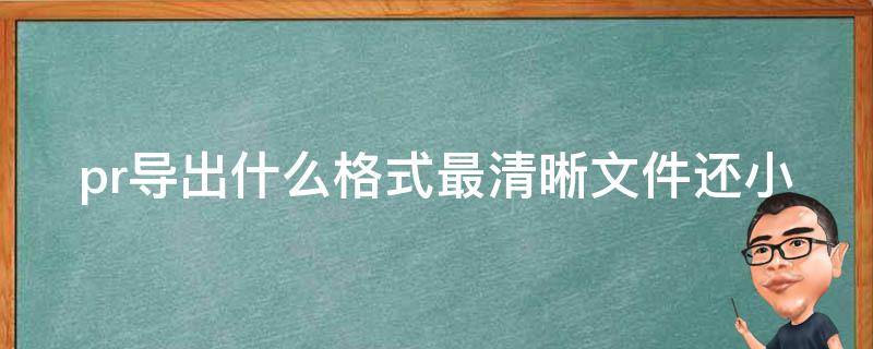 pr导出什么格式最清晰文件还小 pr导出那个格式比较小