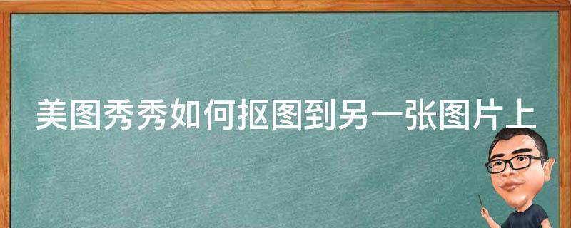 美图秀秀如何抠图到另一张图片上（美图秀秀如何抠图到另一张图片上手机）