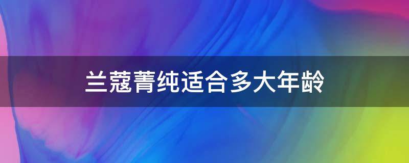 兰蔻菁纯适合多大年龄（兰蔻的菁纯系列适合年龄）