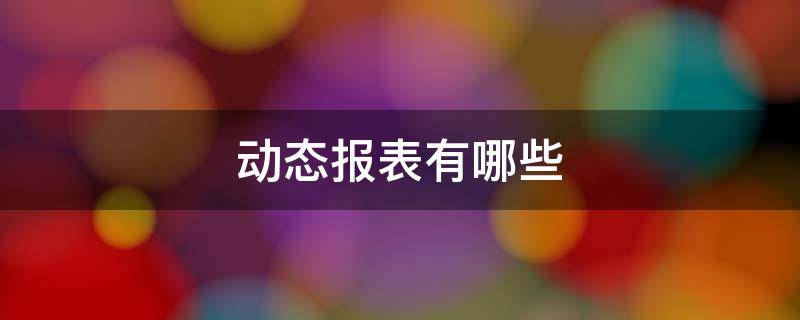 动态报表有哪些 会计动态报表有哪些