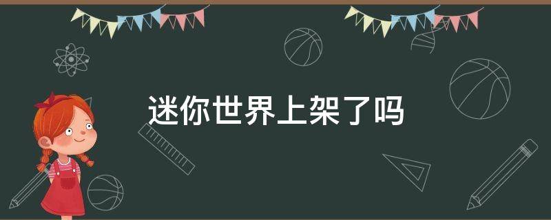 迷你世界上架了吗（迷你世界不是下架了吗怎么又上架了）