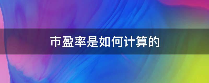 市盈率是如何计算的（市盈率是如何计算的?在对证券估值中如何应用?）