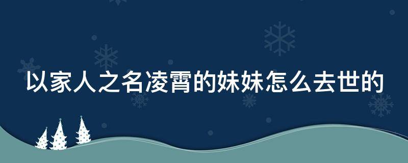 以家人之名凌霄的妹妹怎么去世的（以家人之名凌霄的亲妈是谁）