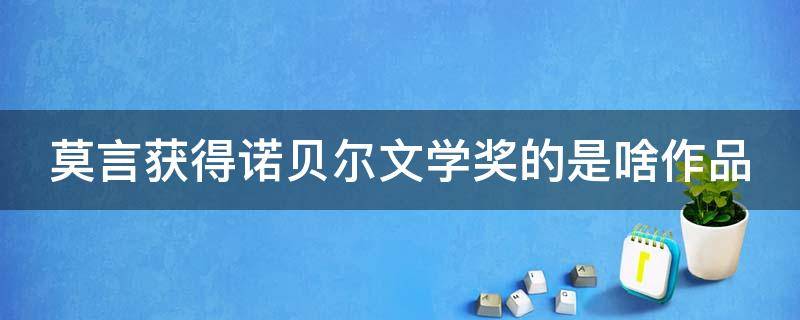 莫言获得诺贝尔文学奖的是啥作品 莫言获得诺贝尔文学奖的是啥作品啊