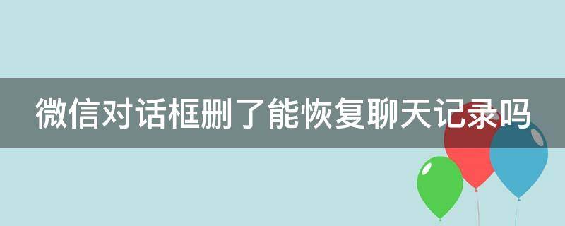 微信对话框删了能恢复聊天记录吗（不小心删除聊天框,怎么恢复记录）