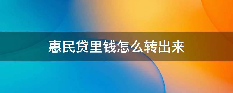 惠民贷里钱怎么转出来（惠民贷的钱怎么转出来）