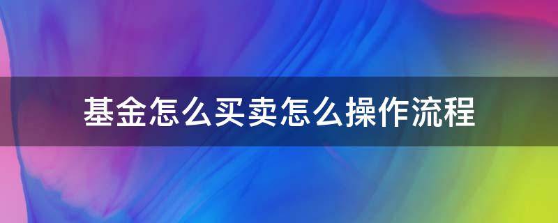 基金怎么买卖怎么操作流程（基金怎样买卖操作流程）