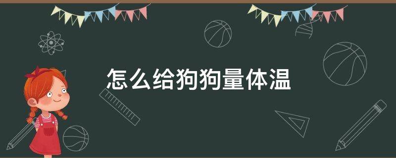 怎么给狗狗量体温 电子体温计怎么给狗狗量体温