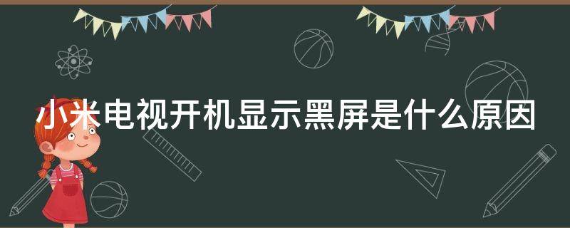 小米电视开机显示黑屏是什么原因 小米电视开机显示黑屏是什么原因造成的