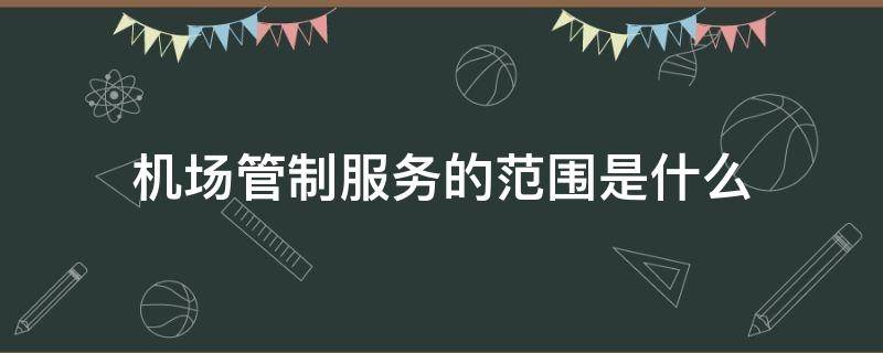 机场管制服务的范围是什么（提供机场管制服务的部门是哪一个）