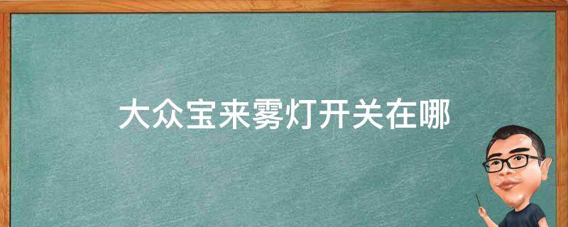 大众宝来雾灯开关在哪（大众宝来雾灯怎么开启图示）