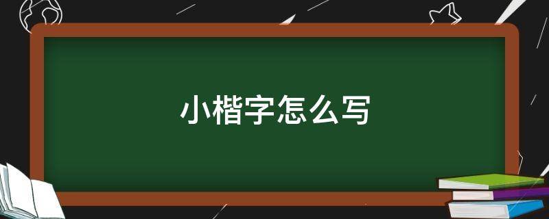 小楷字怎么写（小楷字怎么写视频）