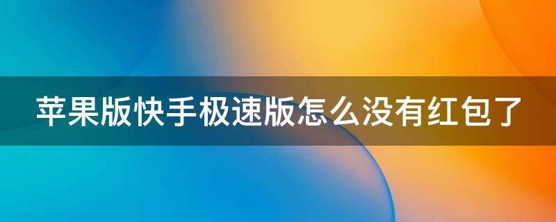 苹果版快手极速版怎么没有红包了 苹果手机快手极速版怎么没有红包了