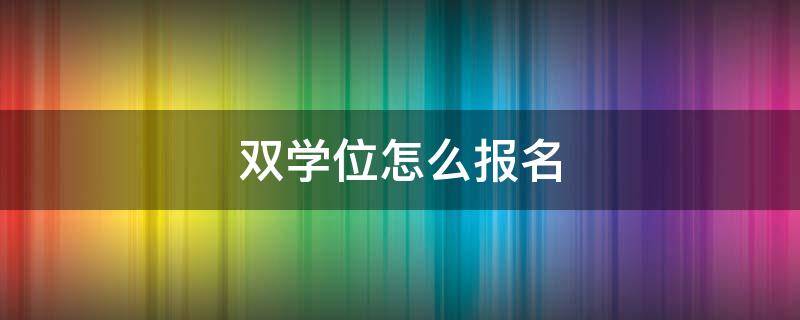 双学位怎么报名 双学位怎么报名国考