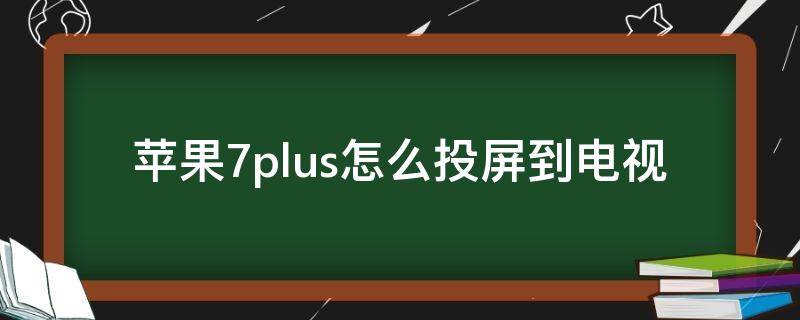 苹果7plus怎么投屏到电视（苹果7plus怎么投屏到电视上）