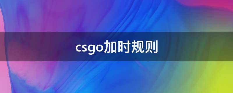 csgo加时规则（CSGO加时规则）