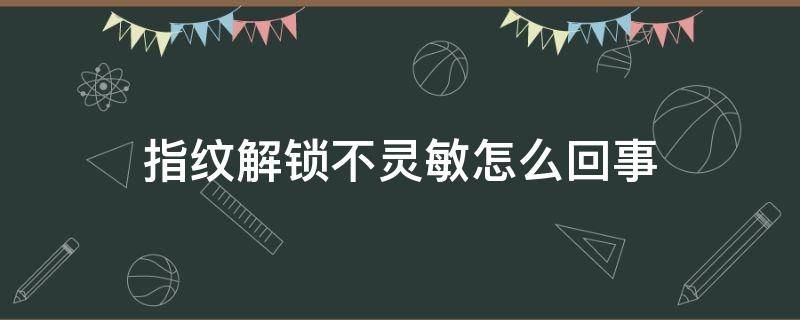 指纹解锁不灵敏怎么回事 指纹解锁不灵敏了