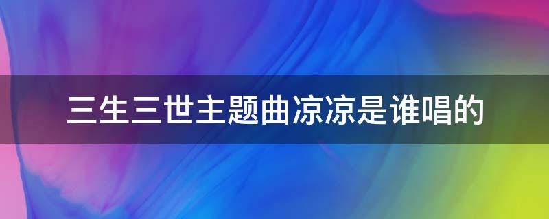 三生三世主题曲凉凉是谁唱的 三生三世 凉凉 原唱 主题曲