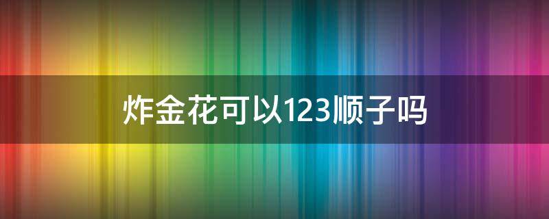 炸金花可以123顺子吗 炸金花1234算不算顺子