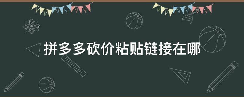 拼多多砍价粘贴链接在哪 粘贴拼多多砍价链接怎么操作