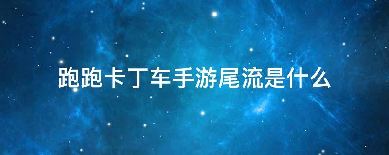 跑跑卡丁车手游尾流是什么 跑跑卡丁车中的尾流到底是什么东西?