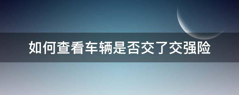 如何查看车辆是否交了交强险 怎么查看汽车有没有交强险