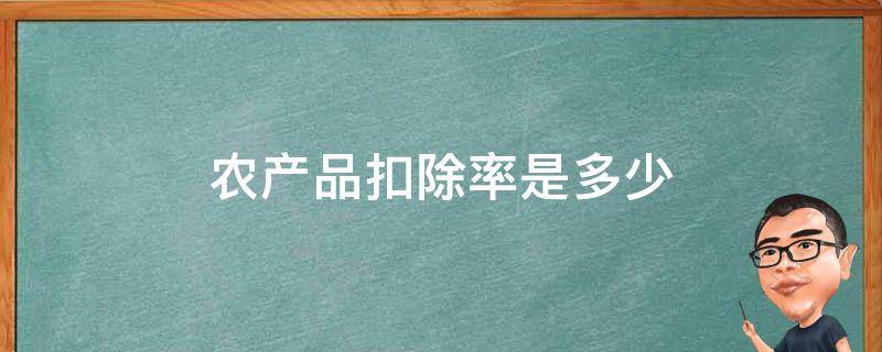 农产品扣除率是多少 农产品扣除率是啥意思