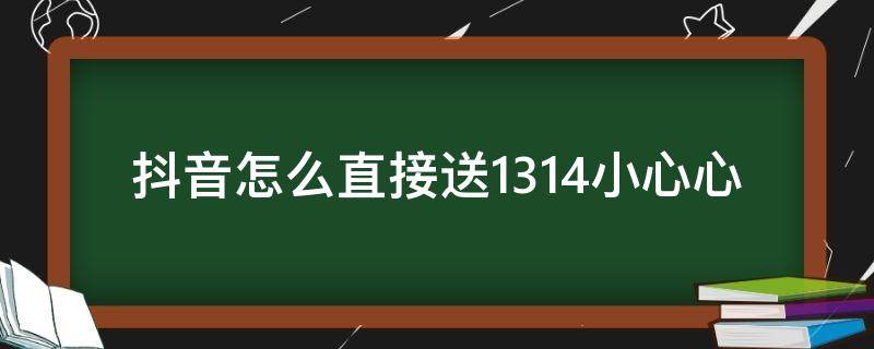 抖音怎么直接送1314小心心（抖音如何送1314小心心）