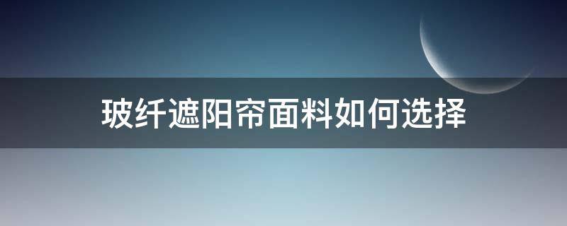 玻纤遮阳帘面料如何选择 遮阳用纱帘什么材质比较好