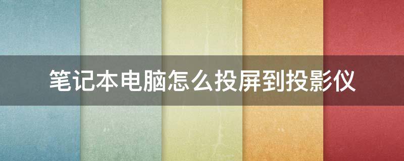 笔记本电脑怎么投屏到投影仪（华为笔记本电脑怎么投屏到投影仪）