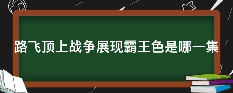 路飞顶上战争展现霸王色是哪一集 路飞在顶上战争使用霸王色霸气是哪一集