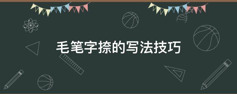 毛笔字捺的写法技巧 怎么用毛笔写捺