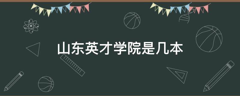 山东英才学院是几本 山东英才学院是几本?是一本二本还是三本?