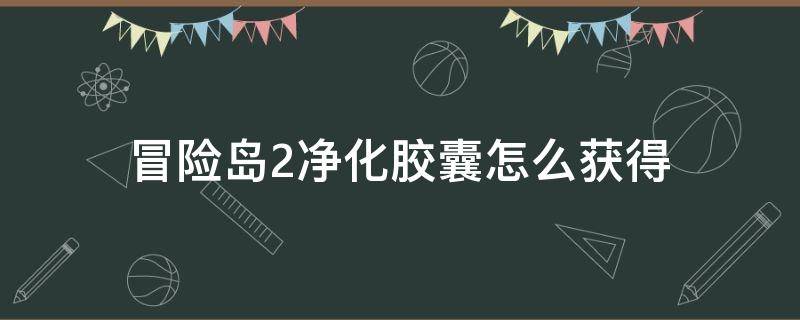 冒险岛2净化胶囊怎么获得 冒险岛2捕捉胶囊在哪买