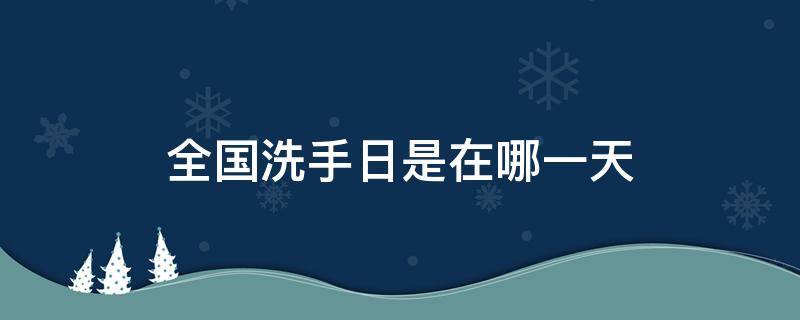 全国洗手日是在哪一天 全国洗手日是哪一天洗几次