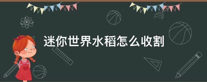 迷你世界水稻怎么收割 迷你世界水稻成熟了怎么手动收割