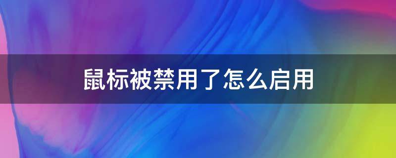 鼠标被禁用了怎么启用 鼠标被禁用了怎么开启